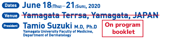 Dates：June 18(T hu)－21(Sun), 2020／Vanue： Yamagata Terrsa, Yamagata, JAPAN／President：Tamio Suzuki M.D, Ph.D(Yamagata University Faculty of Medicine, Department of Dermatology)